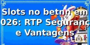 Slots no betnn em 2026: RTP, Segurança e Vantagens 🎰