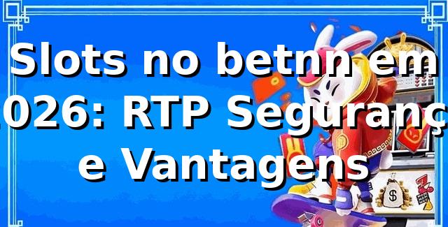 Slots no betnn em 2026: RTP, Segurança e Vantagens 🎰